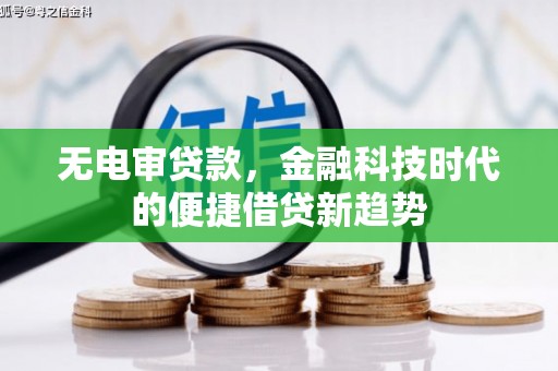 索县无电审贷款，金融科技时代的便捷借贷新趋势