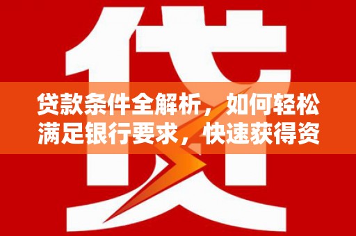 索县贷款条件全解析，如何轻松满足银行要求，快速获得资金支持