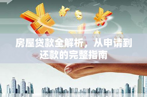 索县房屋贷款全解析，从申请到还款的完整指南