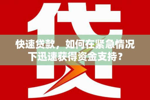索县快速贷款，如何在紧急情况下迅速获得资金支持？