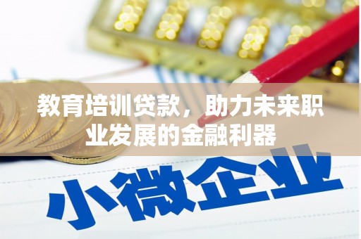索县教育培训贷款，助力未来职业发展的金融利器