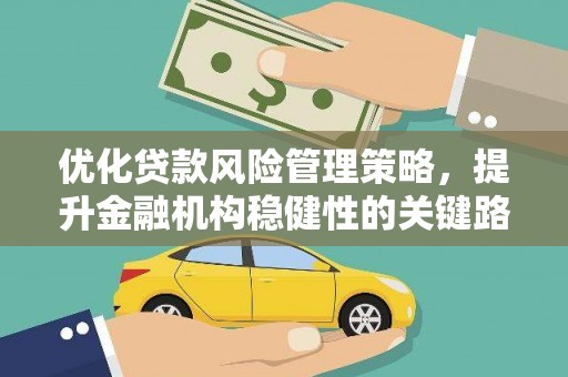 索县优化贷款风险管理策略，提升金融机构稳健性的关键路径