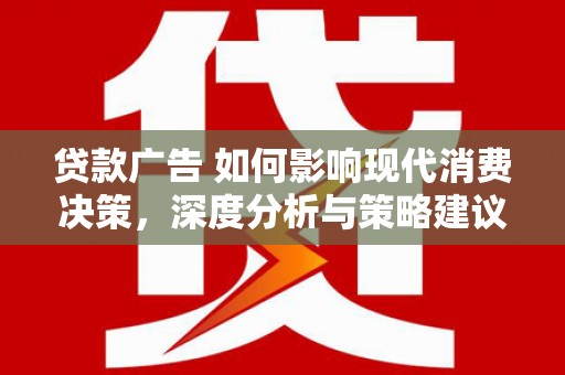 索县贷款广告 如何影响现代消费决策，深度分析与策略建议