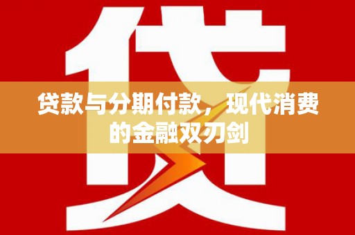 索县贷款与分期付款，现代消费的金融双刃剑