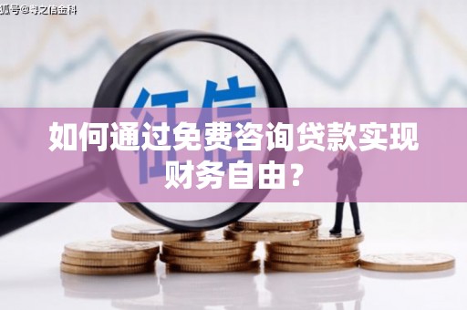 索县如何通过免费咨询贷款实现财务自由？