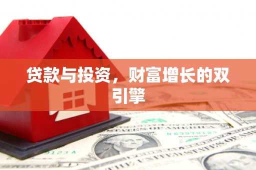 索县贷款与投资，财富增长的双引擎