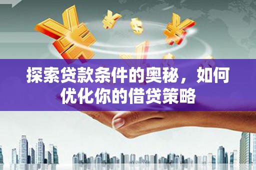 索县探索贷款条件的奥秘，如何优化你的借贷策略