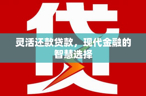 索县灵活还款贷款，现代金融的智慧选择