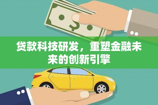 索县贷款科技研发，重塑金融未来的创新引擎