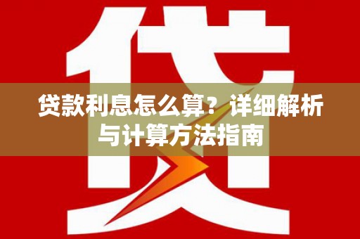 索县贷款利息怎么算？详细解析与计算方法指南