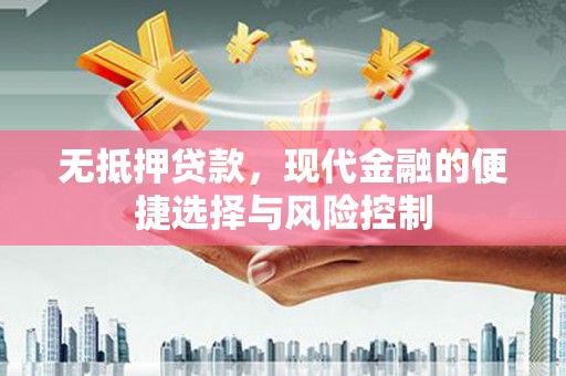 索县无抵押贷款，现代金融的便捷选择与风险控制