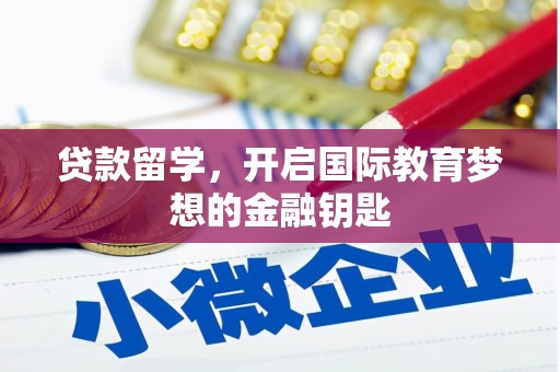 索县贷款留学，开启国际教育梦想的金融钥匙