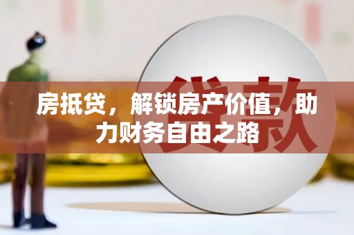 索县房抵贷，解锁房产价值，助力财务自由之路
