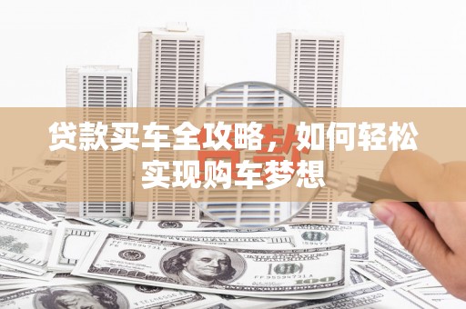 索县贷款买车全攻略，如何轻松实现购车梦想