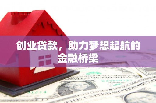 索县创业贷款，助力梦想起航的金融桥梁