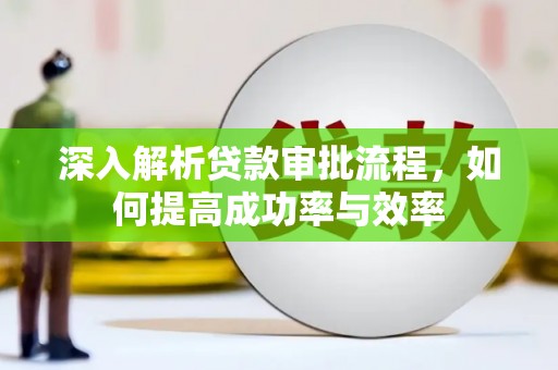 索县深入解析贷款审批流程，如何提高成功率与效率