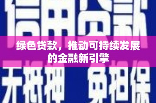 索县绿色贷款，推动可持续发展的金融新引擎