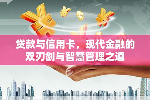 索县贷款与信用卡，现代金融的双刃剑与智慧管理之道