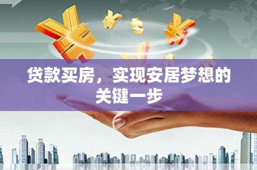 索县贷款买房，实现安居梦想的关键一步