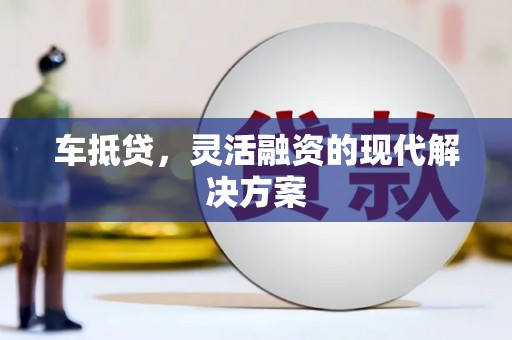 索县车抵贷，灵活融资的现代解决方案