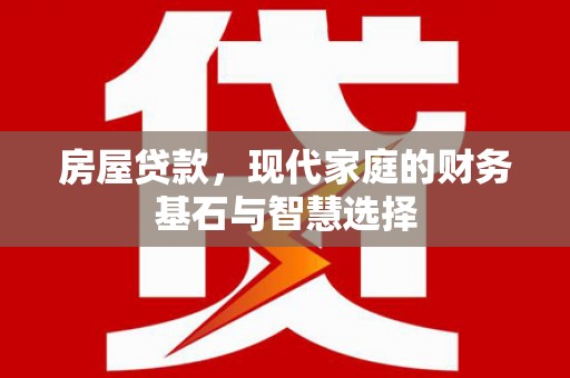 索县房屋贷款，现代家庭的财务基石与智慧选择