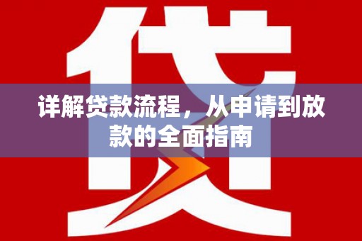 索县详解贷款流程,从申请到放款的全面指南 索县详解贷款流程,从申请到放款的全面指南