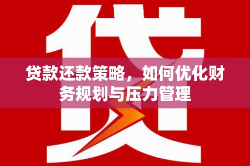 索县贷款还款策略，如何优化财务规划与压力管理