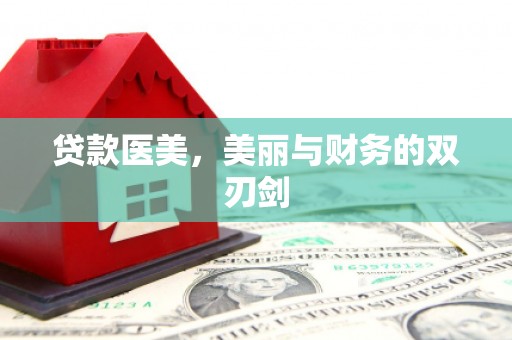 索县贷款医美，美丽与财务的双刃剑