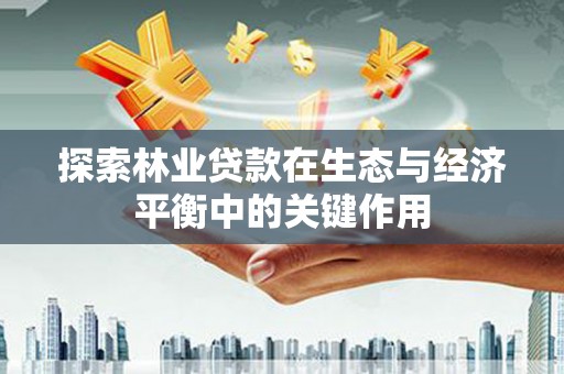 索县探索林业贷款在生态与经济平衡中的关键作用