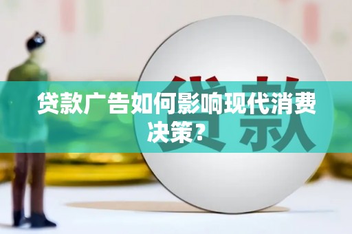 索县贷款广告如何影响现代消费决策？