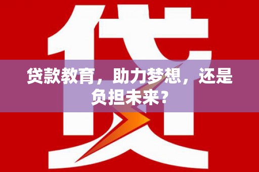 索县贷款教育，助力梦想，还是负担未来？