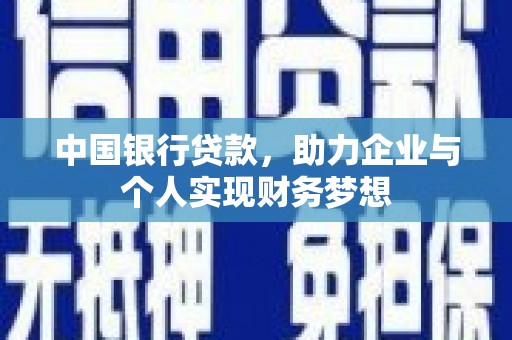 索县中国银行贷款，助力企业与个人实现财务梦想