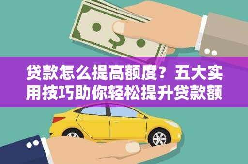 索县贷款怎么提高额度？五大实用技巧助你轻松提升贷款额度