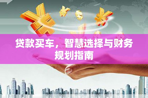 索县贷款买车，智慧选择与财务规划指南