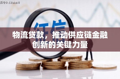 索县物流贷款，推动供应链金融创新的关键力量