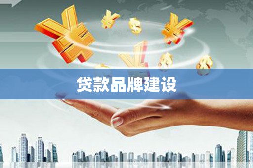 索县贷款品牌建设
