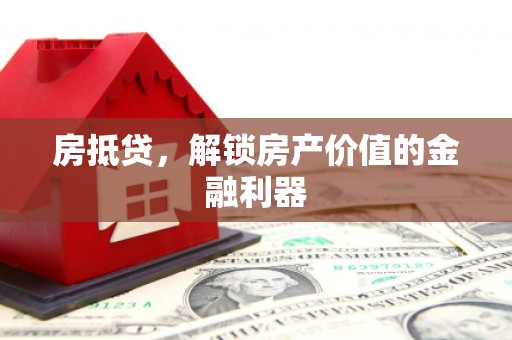索县房抵贷，解锁房产价值的金融利器