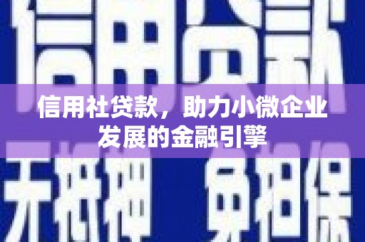 索县信用社贷款，助力小微企业发展的金融引擎