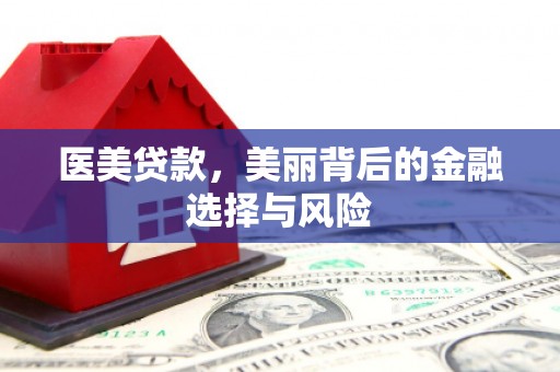索县医美贷款，美丽背后的金融选择与风险