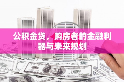 索县公积金贷，购房者的金融利器与未来规划