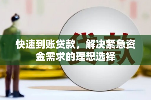 索县快速到账贷款，解决紧急资金需求的理想选择