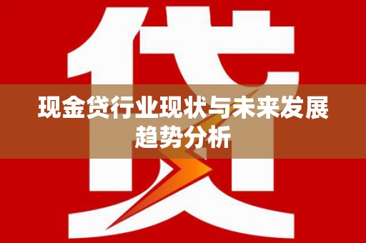 索县现金贷行业现状与未来发展趋势分析