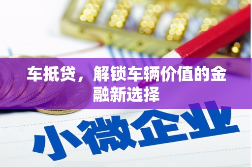 索县车抵贷，解锁车辆价值的金融新选择