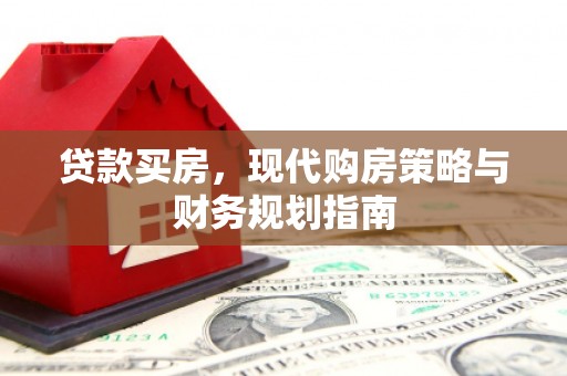 索县贷款买房，现代购房策略与财务规划指南