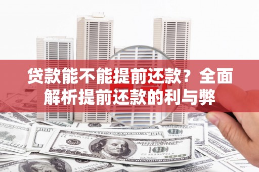 索县贷款能不能提前还款？全面解析提前还款的利与弊