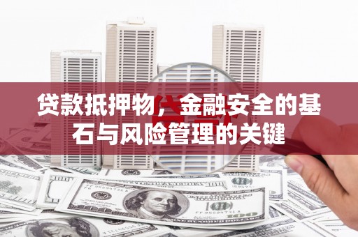 索县贷款抵押物，金融安全的基石与风险管理的关键