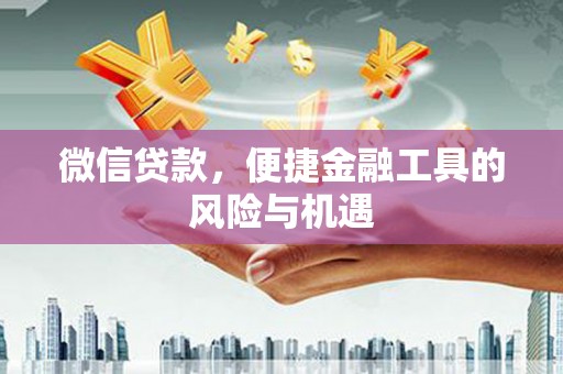 索县微信贷款，便捷金融工具的风险与机遇