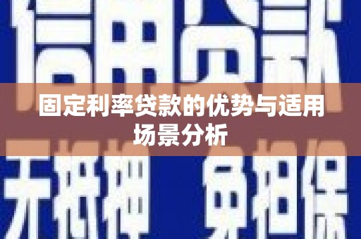 索县固定利率贷款的优势与适用场景分析