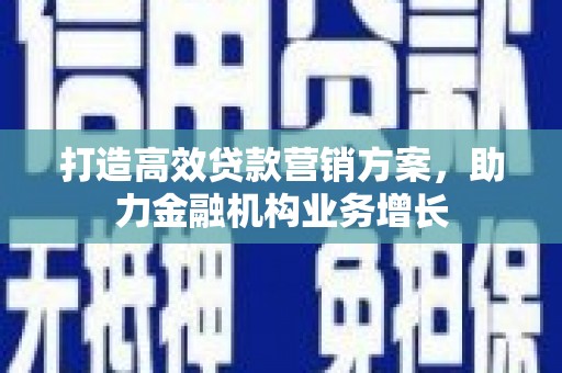 索县打造高效贷款营销方案，助力金融机构业务增长