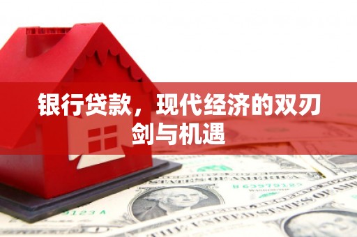 索县银行贷款，现代经济的双刃剑与机遇